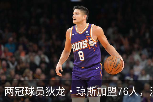 两冠球员狄龙·琼斯加盟76人，法尔也在阵中
