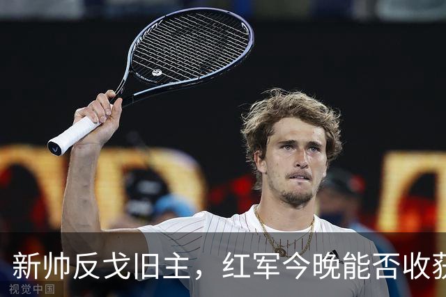 新帅反戈旧主，红军今晚能否收获连胜？