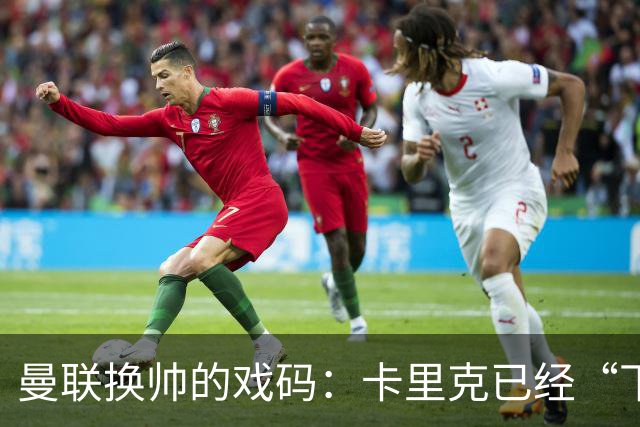 曼联换帅的戏码：卡里克已经“下课”，新教头即将登场！