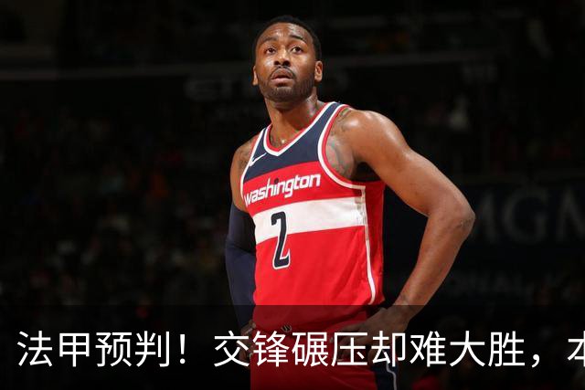 法甲预判！交锋碾压却难大胜，本场最优解只有一个