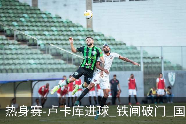 热身赛-卢卡库进球 铁闸破门 国际米兰2-4负黄潜